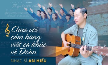 Nhạc sĩ An Hiếu: Chưa vơi cảm hứng viết ca khúc về Đoàn