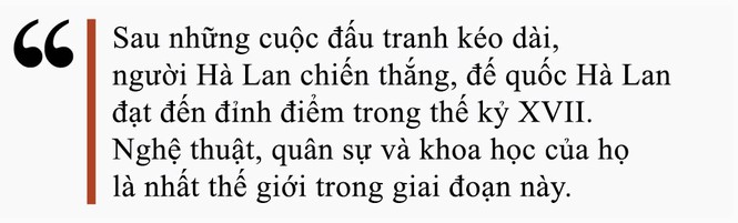 Đế quốc Hà Lan – Từ thành phố vô danh thành Đế quốc toàn cầu – Kỳ II - ảnh 7