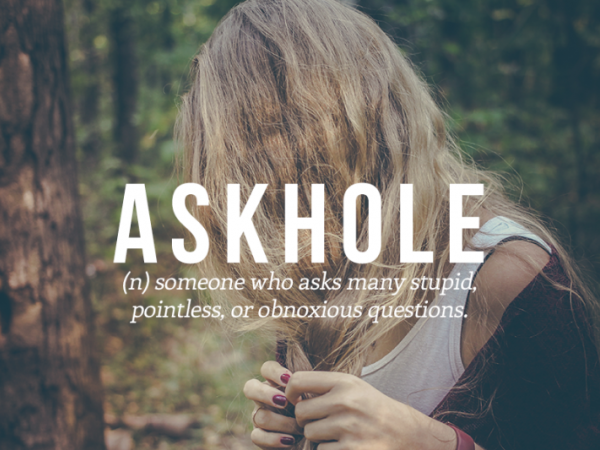 Askhole – Những kẻ thích hỏi trăm câu nhưng rồi đâu lại vào đấy!